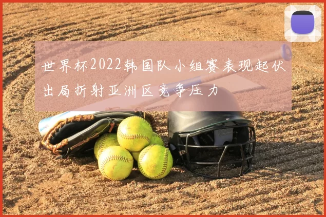 世界杯2022韩国队小组赛表现起伏出局折射亚洲区竞争压力