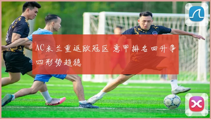 AC米兰重返欧冠区 意甲排名回升争四形势趋稳