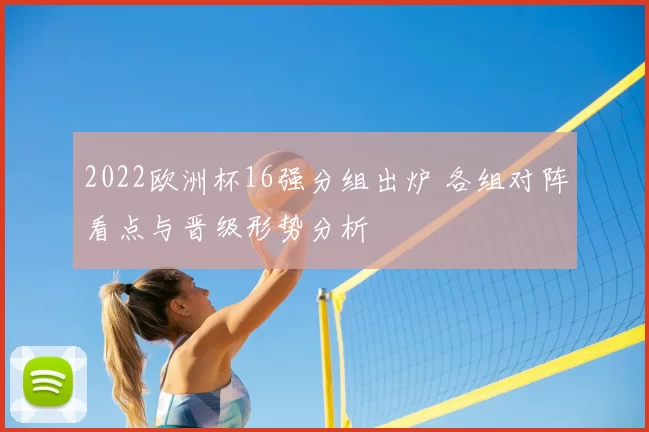 2022欧洲杯16强分组出炉 各组对阵看点与晋级形势分析