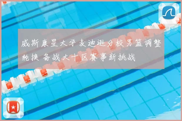威斯康星大学麦迪逊分校男篮调整轮换 备战大十区赛事新挑战