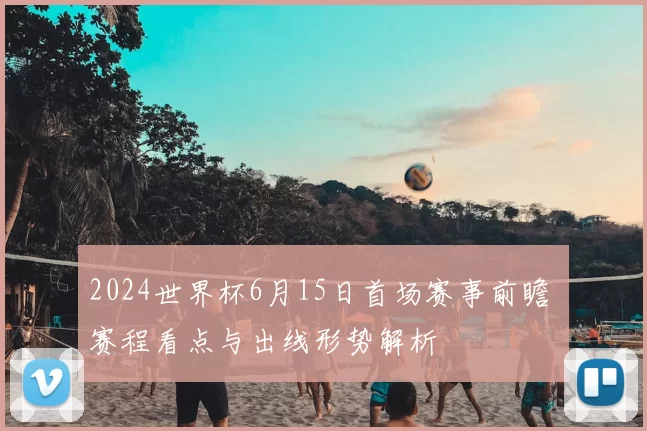 2024世界杯6月15日首场赛事前瞻 赛程看点与出线形势解析