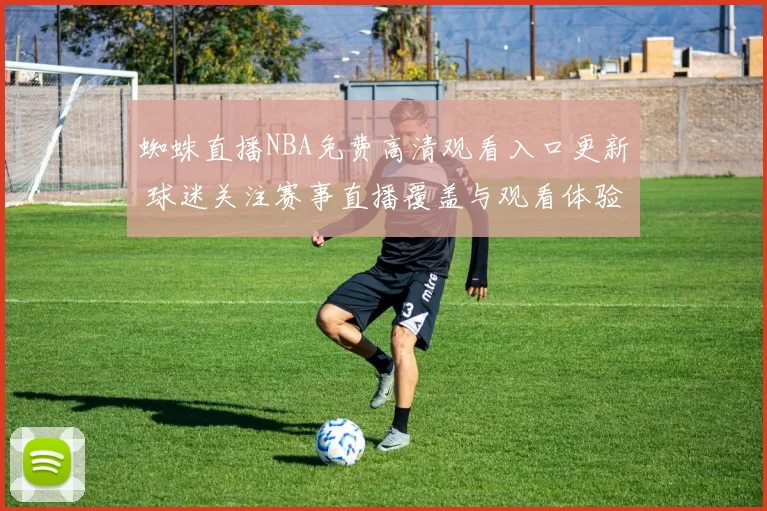 蜘蛛直播NBA免费高清观看入口更新 球迷关注赛事直播覆盖与观看体验