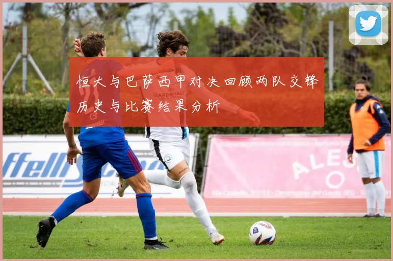 恒大与巴萨西甲对决回顾两队交锋历史与比赛结果分析