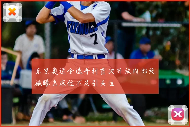 东京奥运会选手村首次开放内部设施曝光床位不足引关注