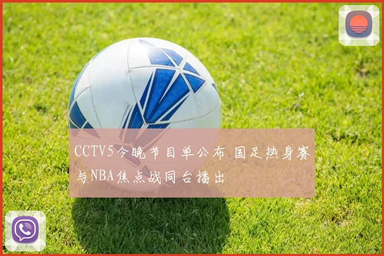 CCTV5今晚节目单公布 国足热身赛与NBA焦点战同台播出