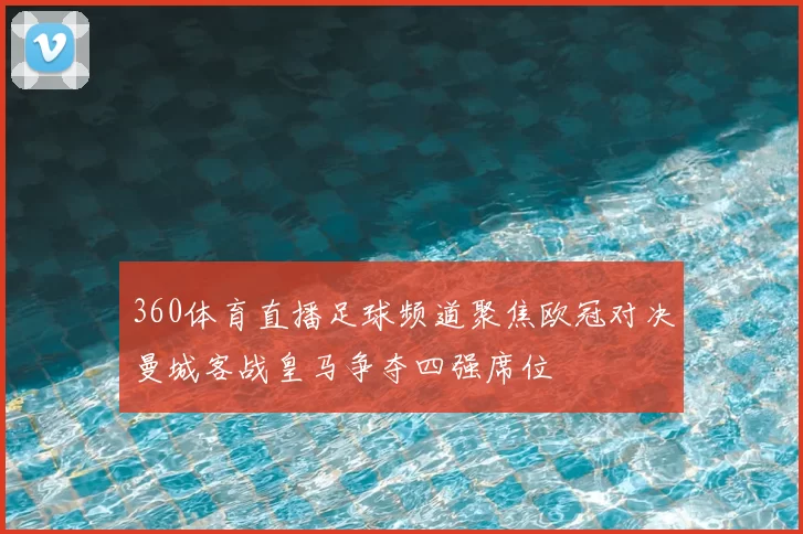 360体育直播足球频道聚焦欧冠对决曼城客战皇马争夺四强席位