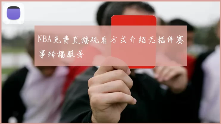 NBA免费直播观看方式介绍无插件赛事转播服务