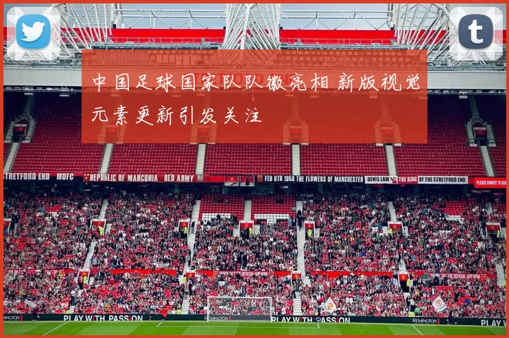 中国足球国家队队徽亮相 新版视觉元素更新引发关注