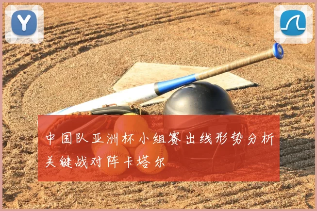 中国队亚洲杯小组赛出线形势分析关键战对阵卡塔尔