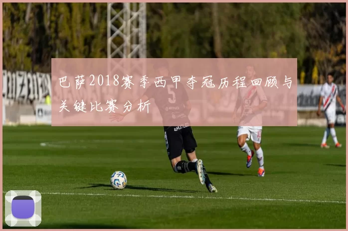 巴萨2018赛季西甲夺冠历程回顾与关键比赛分析