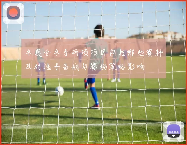 冬奥会冬季两项项目包括哪些赛种及对选手备战与赛场策略影响