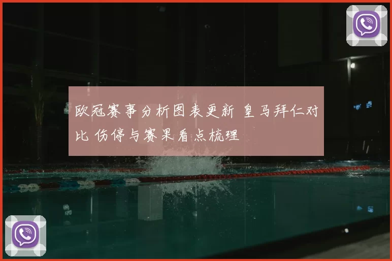 欧冠赛事分析图表更新 皇马拜仁对比 伤停与赛果看点梳理