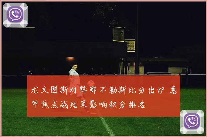 尤文图斯对阵那不勒斯比分出炉 意甲焦点战结果影响积分排名