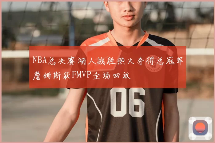 NBA总决赛湖人战胜热火夺得总冠军詹姆斯获FMVP全场回放