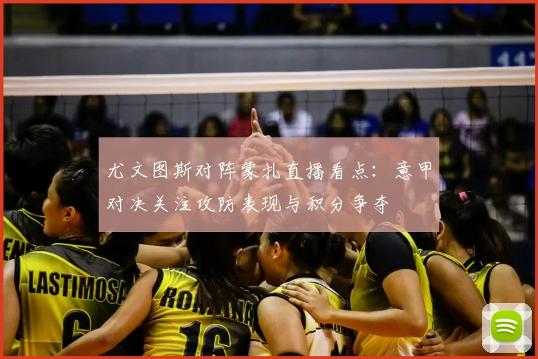 尤文图斯对阵蒙扎直播看点：意甲对决关注攻防表现与积分争夺
