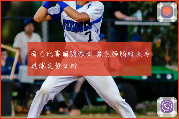荷乙比赛前瞻预测 聚焦强弱对决与进球走势分析