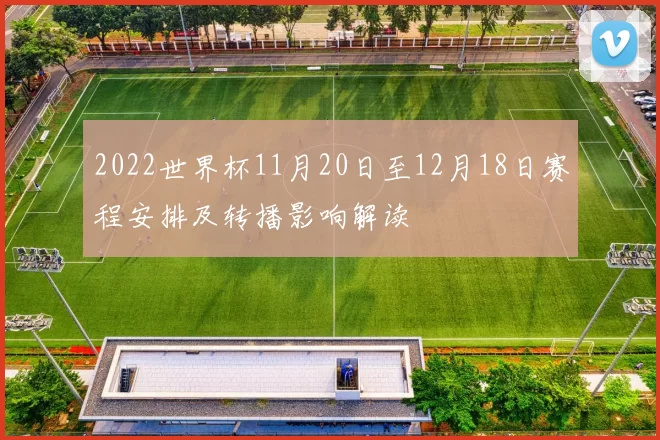 2022世界杯11月20日至12月18日赛程安排及转播影响解读