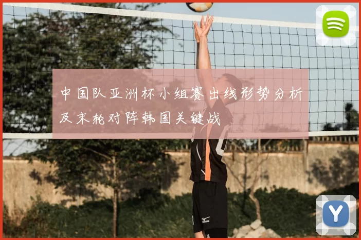 中国队亚洲杯小组赛出线形势分析及末轮对阵韩国关键战
