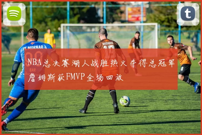 NBA总决赛湖人战胜热火夺得总冠军詹姆斯获FMVP全场回放