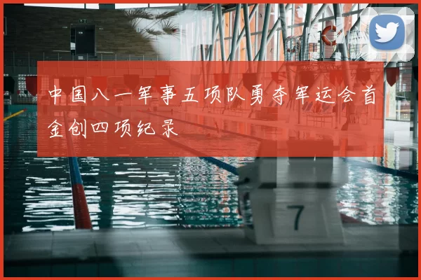 中国八一军事五项队勇夺军运会首金创四项纪录