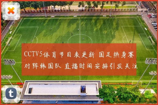 CCTV5体育节目表更新 国足热身赛对阵韩国队 直播时间安排引发关注