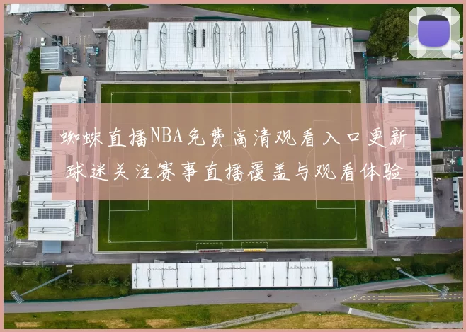 蜘蛛直播NBA免费高清观看入口更新 球迷关注赛事直播覆盖与观看体验