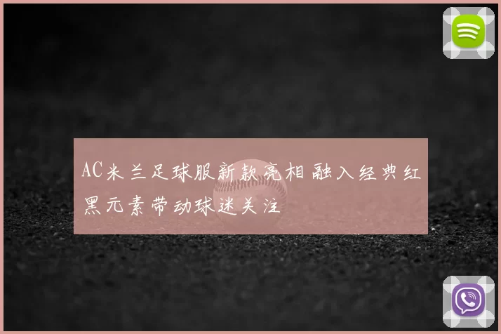 AC米兰足球服新款亮相 融入经典红黑元素带动球迷关注