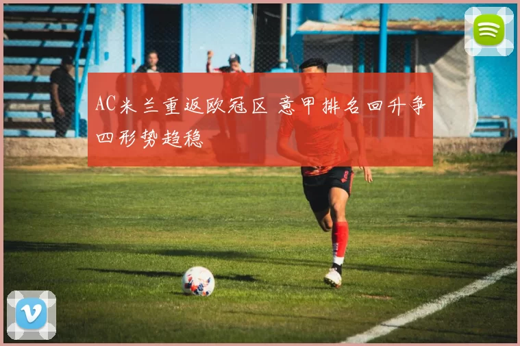 AC米兰重返欧冠区 意甲排名回升争四形势趋稳