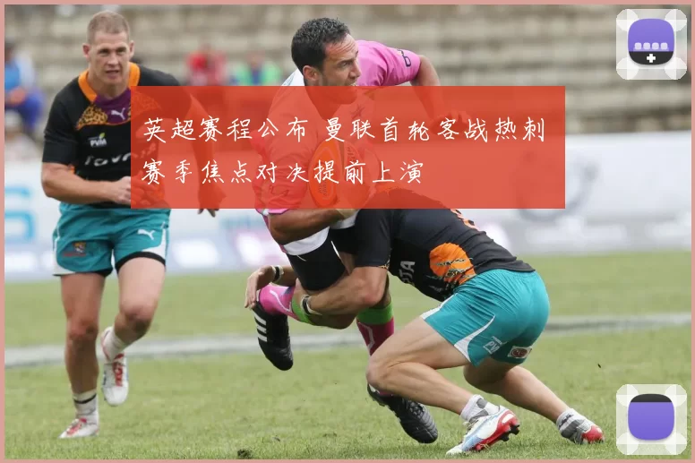 英超赛程公布 曼联首轮客战热刺 赛季焦点对决提前上演